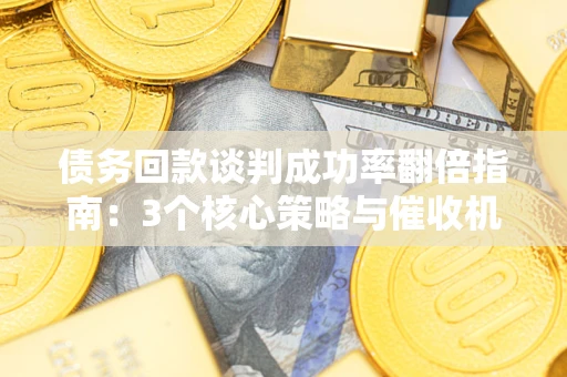 济南债务回款谈判成功率翻倍指南：3个核心策略与催收机构避坑法则