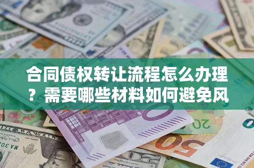 济南合同债权转让流程怎么办理？需要哪些材料如何避免风险？