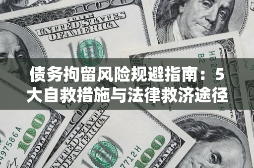 济南债务拘留风险规避指南：5大自救措施与法律救济途径