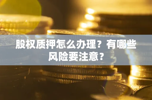 济南股权质押怎么办理？有哪些风险要注意？