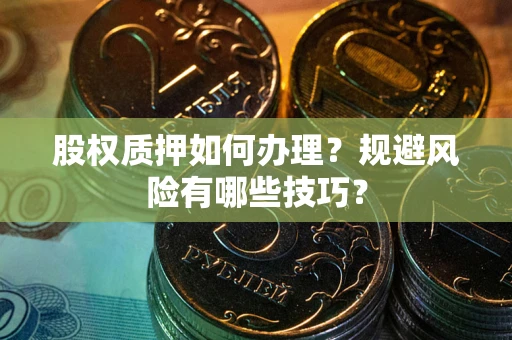 济南股权质押如何办理？规避风险有哪些技巧？