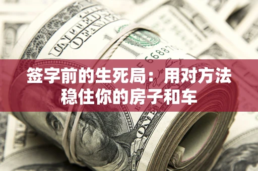济南签字前的生死局：用对方法稳住你的房子和车