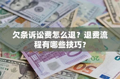 济南欠条诉讼费怎么退？退费流程有哪些技巧？