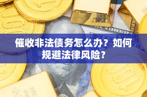 济南催收非法债务怎么办？如何规避法律风险？