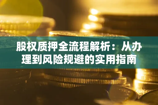 济南股权质押全流程解析：从办理到风险规避的实用指南