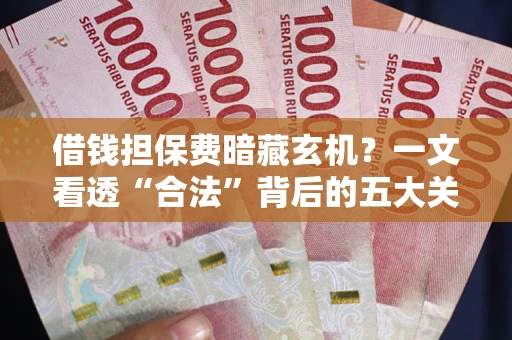 济南借钱担保费暗藏玄机？一文看透“合法”背后的五大关键陷阱