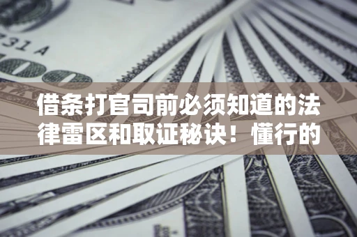 济南借条打官司前必须知道的法律雷区和取证秘诀！懂行的人已经留好这些证据