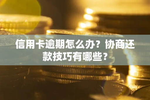 济南信用卡逾期怎么办？协商还款技巧有哪些？