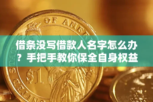 济南借条没写借款人名字怎么办？手把手教你保全自身权益