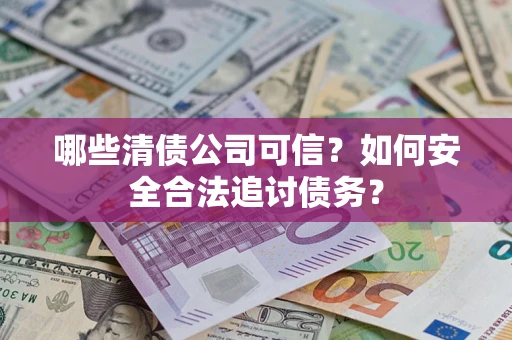 济南哪些清债公司可信？如何安全合法追讨债务？
