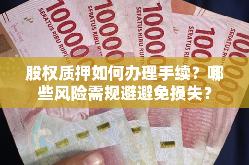 济南股权质押如何办理手续？哪些风险需规避避免损失？