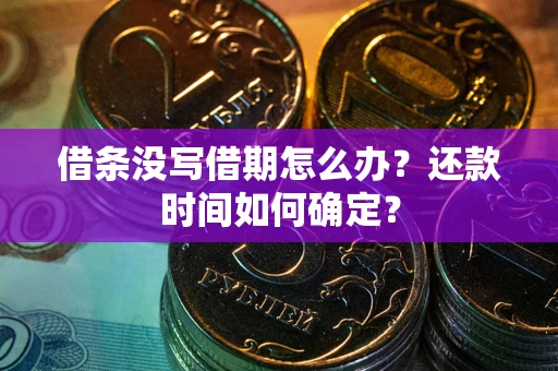济南借条没写借期怎么办？还款时间如何确定？
