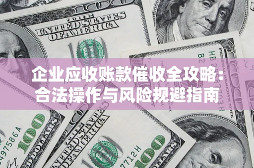 济南企业应收账款催收全攻略：合法操作与风险规避指南