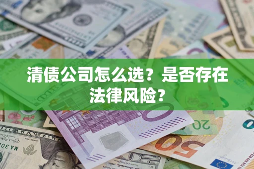 济南清债公司怎么选？是否存在法律风险？