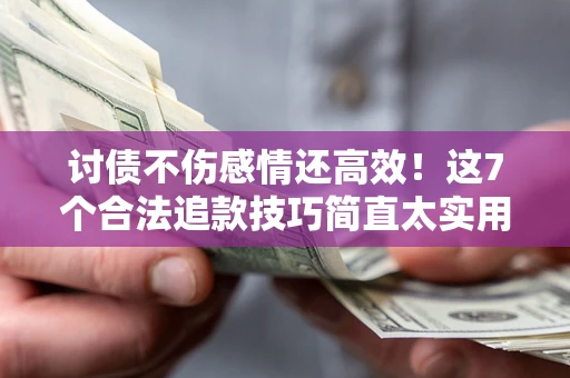 济南讨债不伤感情还高效！这7个合法追款技巧简直太实用