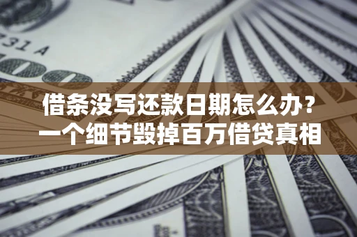 济南借条没写还款日期怎么办？一个细节毁掉百万借贷真相