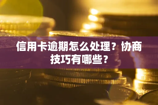 济南信用卡逾期怎么处理？协商技巧有哪些？