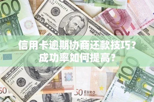 济南信用卡逾期协商还款技巧？成功率如何提高？