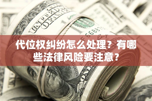 济南代位权纠纷怎么处理？有哪些法律风险要注意？