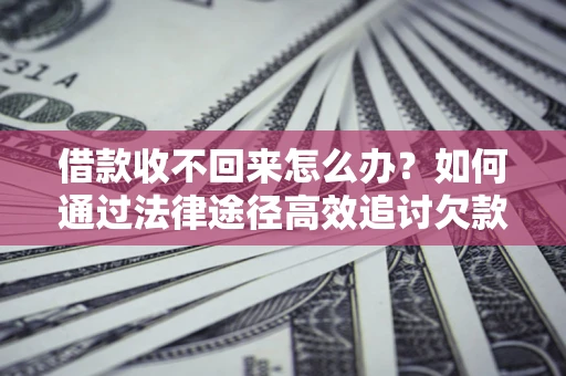 济南借款收不回来怎么办?如何通过法律途径高效追讨欠款? 济南借款收不回来怎么办?如何通过法律途径高效追讨欠款?