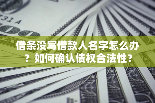 济南借条没写借款人名字怎么办？如何确认债权合法性？