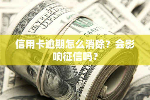 济南信用卡逾期怎么消除？会影响征信吗？