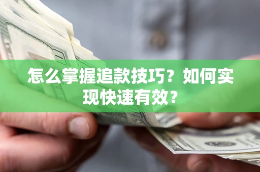 济南怎么掌握追款技巧？如何实现快速有效？