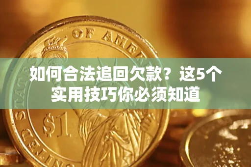 济南如何合法追回欠款？这5个实用技巧你必须知道