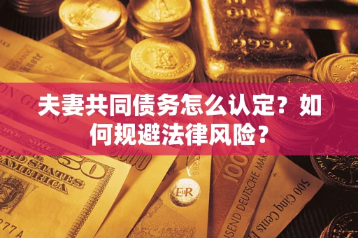 济南夫妻共同债务怎么认定？如何规避法律风险？