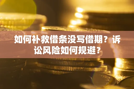 济南如何补救借条没写借期？诉讼风险如何规避？