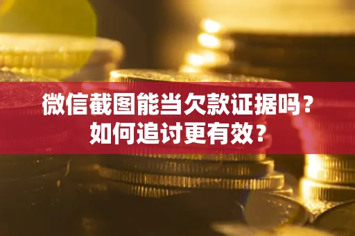 济南微信截图能当欠款证据吗？如何追讨更有效？