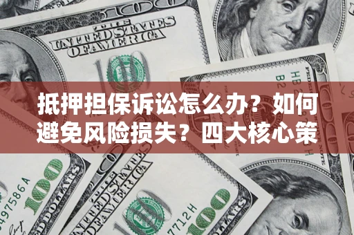 济南抵押担保诉讼怎么办？如何避免风险损失？四大核心策略全解读