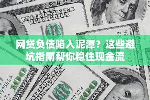济南网贷负债陷入泥潭？这些避坑指南帮你稳住现金流