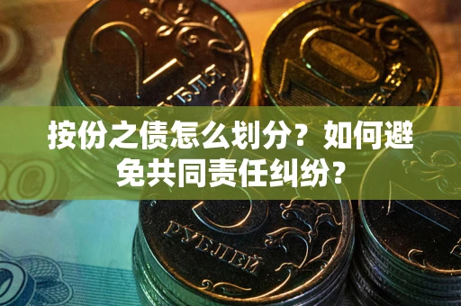 济南按份之债怎么划分？如何避免共同责任纠纷？