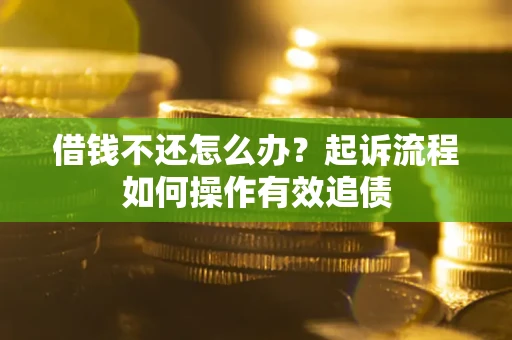济南借钱不还怎么办？起诉流程如何操作有效追债