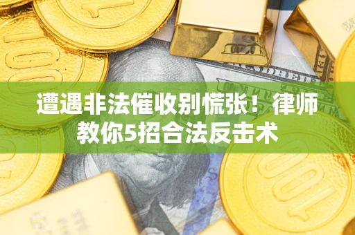 济南遭遇非法催收别慌张！律师教你5招合法反击术