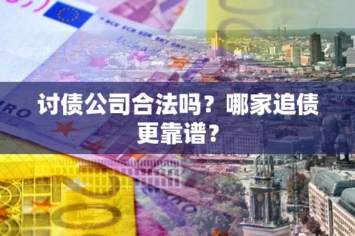 济南讨债公司合法吗？哪家追债更靠谱？