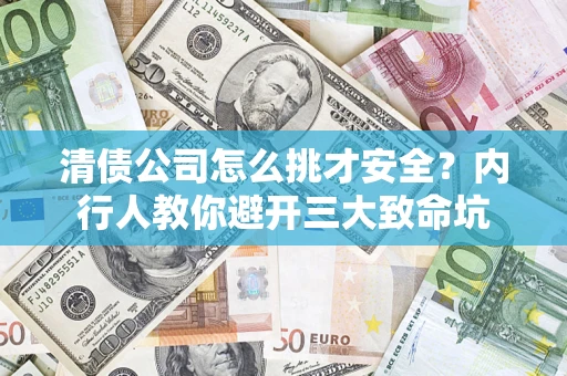 济南清债公司怎么挑才安全?内行人教你避开三大致命坑 济南清债公司怎么挑才安全?内行人教你避开三大致命坑