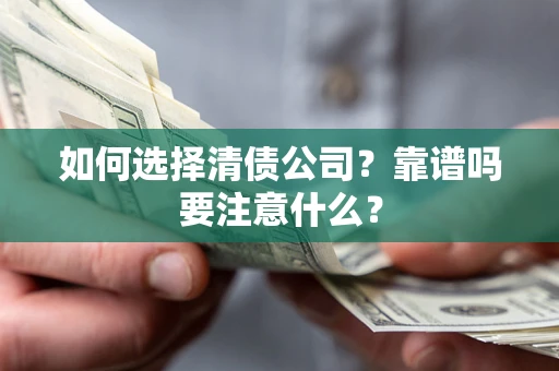 济南如何选择清债公司？靠谱吗要注意什么？