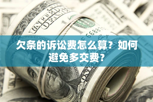 济南欠条的诉讼费怎么算？如何避免多交费？