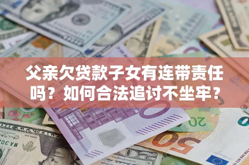 济南父亲欠贷款子女有连带责任吗？如何合法追讨不坐牢？
