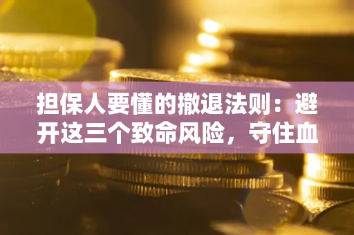 济南担保人要懂的撤退法则：避开这三个致命风险，守住血汗钱