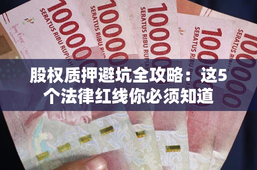 济南股权质押避坑全攻略：这5个法律红线你必须知道