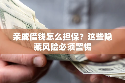 济南亲戚借钱怎么担保？这些隐藏风险必须警惕