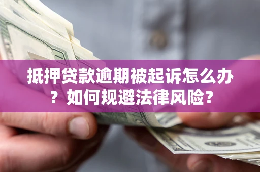 济南抵押贷款逾期被起诉怎么办？如何规避法律风险？