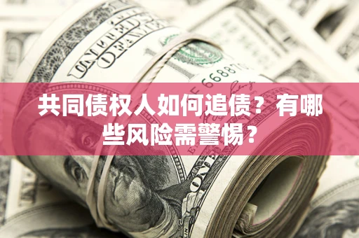 济南共同债权人如何追债？有哪些风险需警惕？