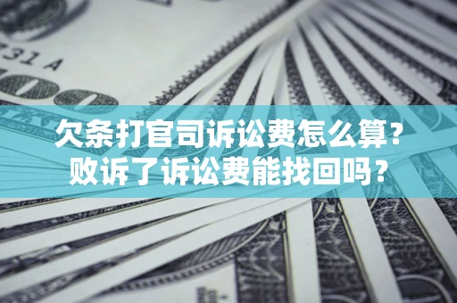 济南欠条打官司诉讼费怎么算？败诉了诉讼费能找回吗？