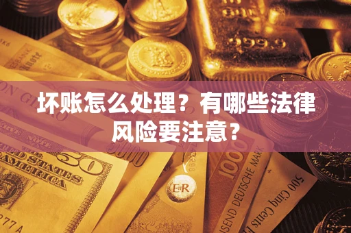 济南坏账怎么处理？有哪些法律风险要注意？