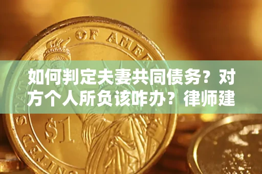 济南如何判定夫妻共同债务？对方个人所负该咋办？律师建议