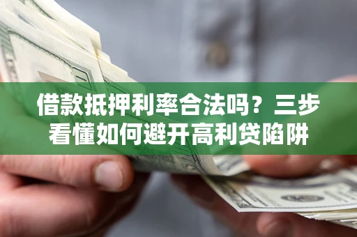 济南借款抵押利率合法吗？三步看懂如何避开高利贷陷阱